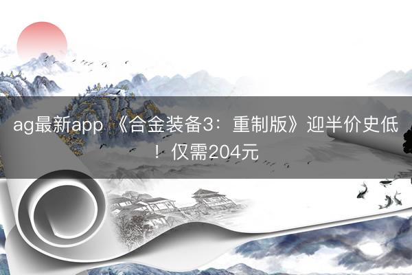 ag最新app 《合金装备3：重制版》迎半价史低！仅需204元