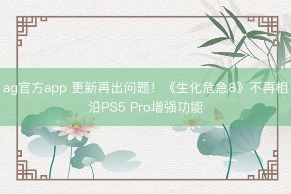 ag官方app 更新再出问题!《生化危急8》不再相沿PS5 Pro增强功能