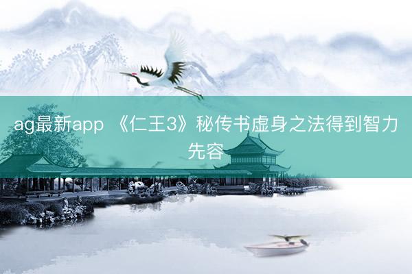ag最新app 《仁王3》秘传书虚身之法得到智力先容