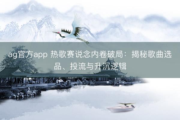 ag官方app 热歌赛说念内卷破局:揭秘歌曲选品、投流与升沉逻辑