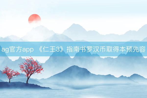 ag官方app 《仁王3》指南书罗汉币取得本预先容