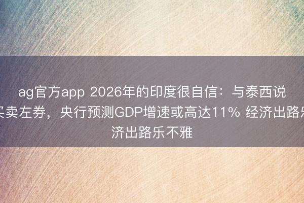 ag官方app 2026年的印度很自信：与泰西说念妥买卖左券