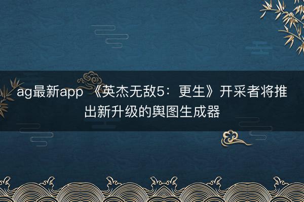 ag最新app 《英杰无敌5：更生》开采者将推出新升级的舆图