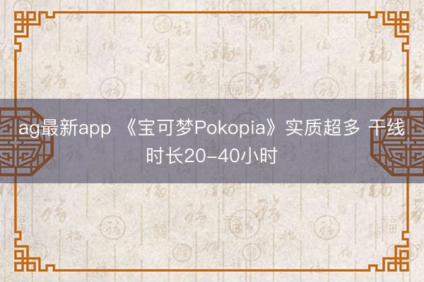 ag最新app 《宝可梦Pokopia》实质超多 干线时长20-40小时